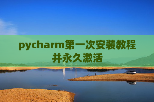 pycharm第一次安装教程并永久激活