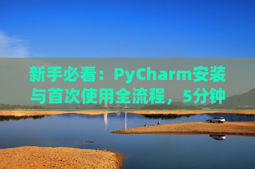 新手必看：PyCharm安装与首次使用全流程，5分钟快速上手